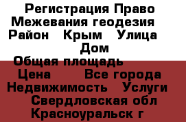 Регистрация Право Межевания геодезия  › Район ­ Крым › Улица ­ ----------- › Дом ­ ------ › Общая площадь ­ ---- › Цена ­ 0 - Все города Недвижимость » Услуги   . Свердловская обл.,Красноуральск г.